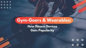 Gym-Goers & Wearables: How Fitness Devices Gain Popularity