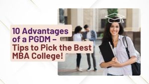 10 Reasons to Pursue an PGDM – Tips to Pick the Best MBA College!