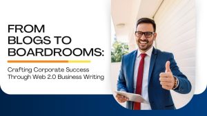 From Blogs to Boardrooms: Crafting Corporate Success Through Web 2.0 Business Writing