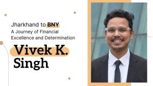 Vivek Kumar Singh: From Jharkhand to BNY – A Journey of Financial Excellence and Determination