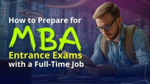Prepare for MBA Entrance Exams with a Full-Time Job