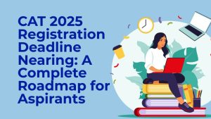 CAT 2025 Registration Deadline Nearing: A Complete Roadmap for Aspirants